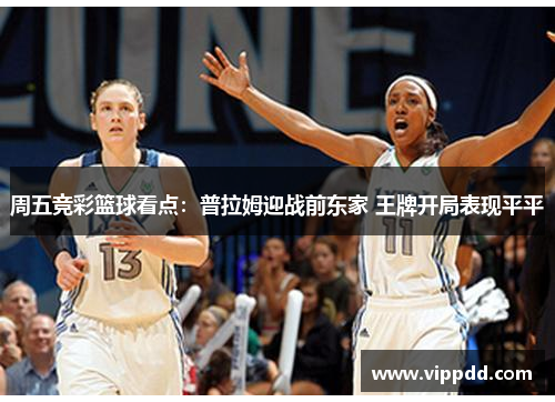 周五竞彩篮球看点：普拉姆迎战前东家 王牌开局表现平平