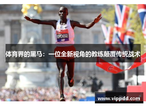 体育界的黑马：一位全新视角的教练颠覆传统战术