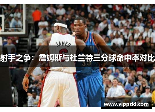 射手之争：詹姆斯与杜兰特三分球命中率对比